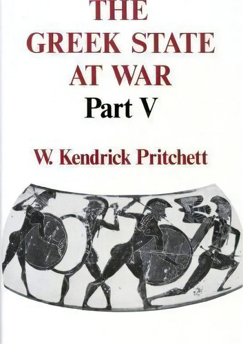 The Greek State At War, Part V, De W. Kendrick Pritchett. Editorial University California Press, Tapa Dura En Inglés