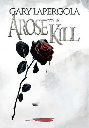 A Rose To A Kill, De Gary Lapergola. Editorial Xlibris Corporation, Tapa Dura En Inglés