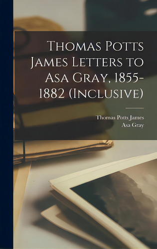 Thomas Potts James Letters To Asa Gray, 1855-1882 (inclusive), De James, Thomas Potts 1803-1882., Vol. 1. Editorial Legare Street Pr, Tapa Dura En Inglés