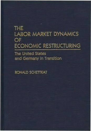 The Labor Market Dynamics Of Economic Restructuring, De Ronald Schettkat. Editorial Abc Clio, Tapa Dura En Inglés