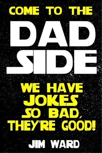 Come To The Dad Side - We Have Jokes So Bad, They're Good : Dad Jokes Gift Idea Book, De Jim Ward. Editorial Createspace Independent Publishing Platform, Tapa Blanda En Inglés