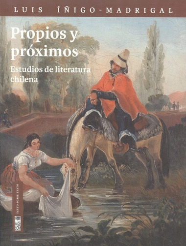 Propios Y Proximos. Estudios De Literatura Chilena, De Íñigo Madrigal, Luis. Editorial Lom Ediciones, Tapa Blanda, Edición 1 En Español, 2013