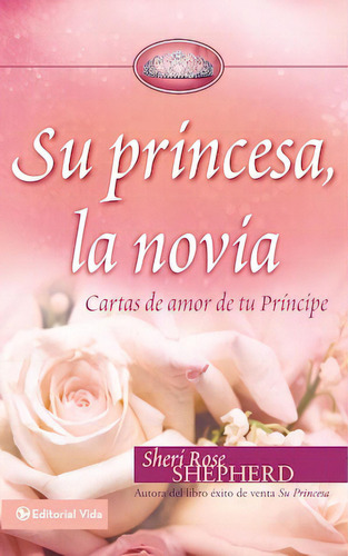 Su princesa, la novia: Cartas de amor de tu príncipe, de Shepherd, Sheri. Editorial Vida, tapa dura en español, 2011