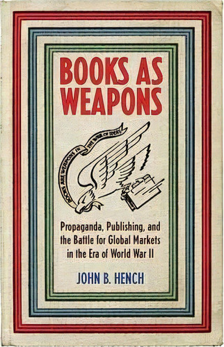 Books As Weapons : Propaganda, Publishing, And The Battle For Global Markets In The Era Of World ..., De John B. Hench. Editorial Cornell University Press, Tapa Blanda En Inglés, 2016