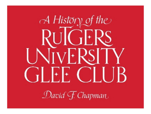 A History Of The Rutgers University Glee Club - David . Eb16