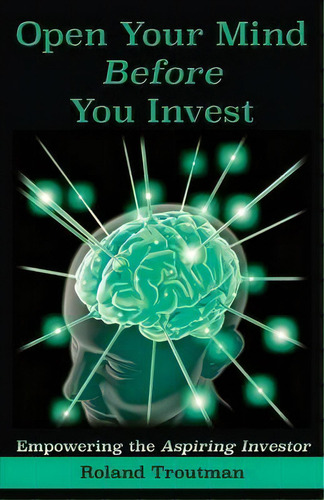 Open Your Mind Before You Invest : Empowering The Aspiring Investor, De Roland Everett Troutman. Editorial Trout House Publishing, Tapa Blanda En Inglés