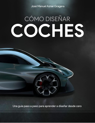 Libro: Cómo Diseñar Coches: Una Guía Paso A Paso Para Aprend