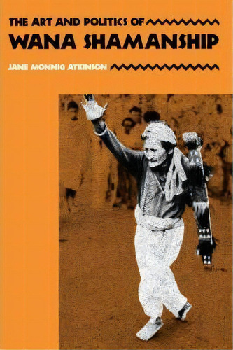 The Art And Politics Of Wana Shamanship, De Jane Monnig Atkinson. Editorial University Of California Press, Tapa Blanda En Inglés