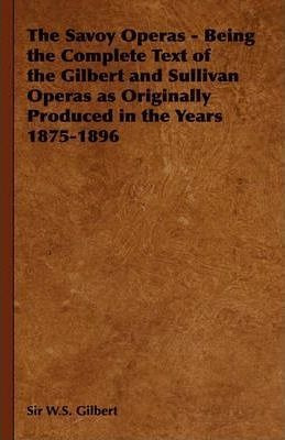 The Savoy Operas - Being The Complete Text Of The Gilbert...