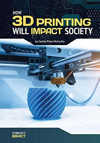 How 3d Printing Will Impact Society (technologys Impact)