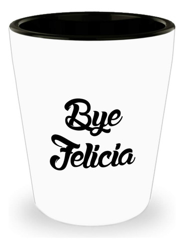 Vaso Chupito  Bye Felicia Copa Caliente Mejor Regalo Para