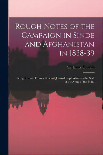 Rough Notes Of The Campaign In Sinde And Afghanistan In 1838-39: Being Extracts From A Personal J..., De Outram, James. Editorial Legare Street Pr, Tapa Blanda En Inglés