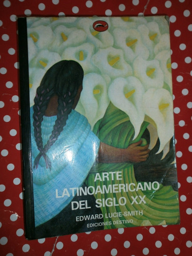 Arte Latinoamericano Del Siglo Xx Lucie-smith Ed. Destino