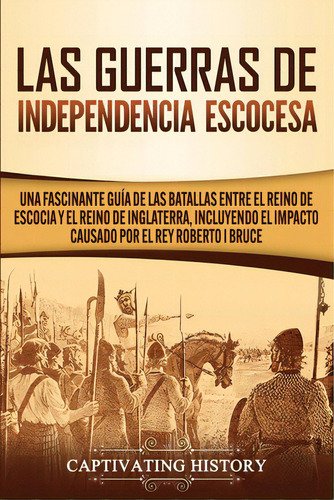 Las Guerras De Independencia Escocesa: Una Fascinante Guãâa De Las Batallas Entre El Reino De E..., De History, Captivating. Editorial Captivating History, Tapa Blanda En Español