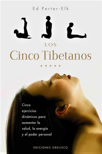 Los cinco tibetanos: Cinco ejercicios dinámicos para aumentar la salud, la energía y el poder personal, de Perter-Elk, Ed. Editorial Ediciones Obelisco, tapa blanda en español, 2008