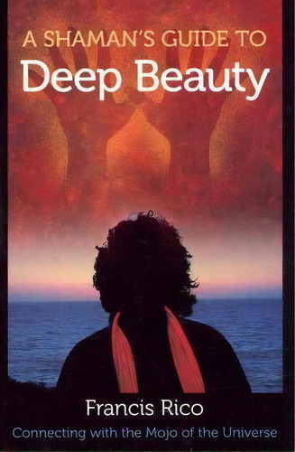 A Shaman's Guide To Deep Beauty : Simple Practices To Bring Happiness, Healing And Real Magic Int..., De Francis Rico. Editorial Council Oak Books, Tapa Blanda En Inglés