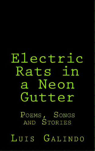 Electric Rats In A Neon Gutter: Poems, Songs And Stories, De Galindo, Luis. Editorial Createspace, Tapa Blanda En Inglés
