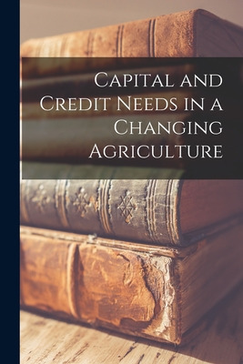 Libro Capital And Credit Needs In A Changing Agriculture ...