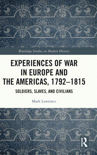 Experiences Of War In Europe And The Americas, 1792-1815: Soldiers, Slaves, And Civilians, De Lawrence, Mark. Editorial Routledge, Tapa Dura En Inglés