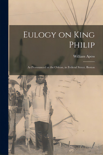 Eulogy On King Philip: As Pronounced At The Odeon, In Federal Street, Boston, De Apess, William. Editorial Legare Street Pr, Tapa Blanda En Inglés