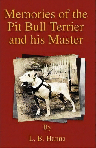 Memories Of The Pit Bull Terrier And His Master (history Of Fighting Dogs Series), De L.b. Hanna. Editorial Read Books, Tapa Blanda En Inglés