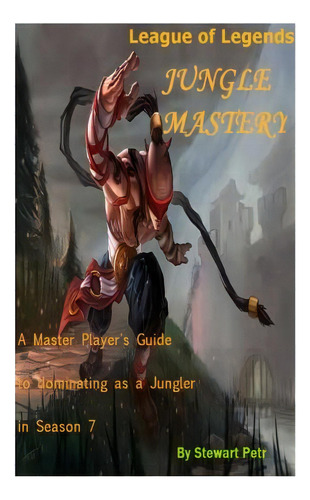 League Of Legends Jungle Mastery: A Master Playerøs Guide To Dominating As A Jungler In Season 7, De Petr, St. Editorial Createspace Independent Publishing Platform, Tapa Blanda En Inglés