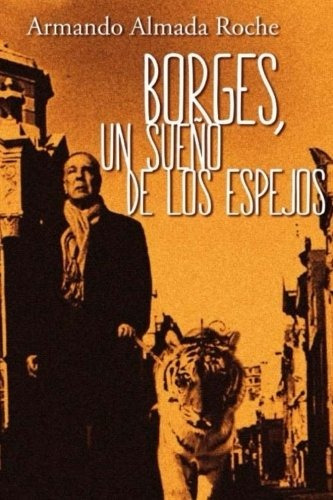 Libro : Borges: Un Sueno De Los Espejos  - Armando Almada...