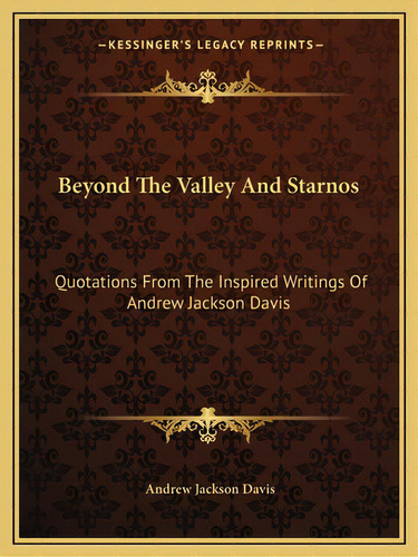 Beyond The Valley And Starnos: Quotations From The Inspired Writings Of Andrew Jackson Davis, De Davis, Andrew Jackson. Editorial Kessinger Pub Llc, Tapa Blanda En Inglés
