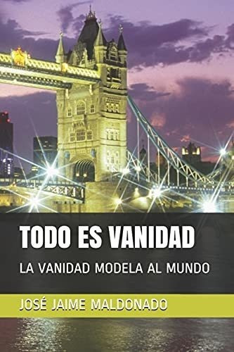 Todo Es Vanidad La Vanidad Modela Al Mundo -..., De Maldonado, José Jaime. Editorial Independently Published En Español