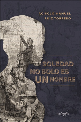 Soledad No Solo Es Un Nombre, de Ruiz Torrero, Acisclo Manuel. Editorial Autografía, tapa blanda en español