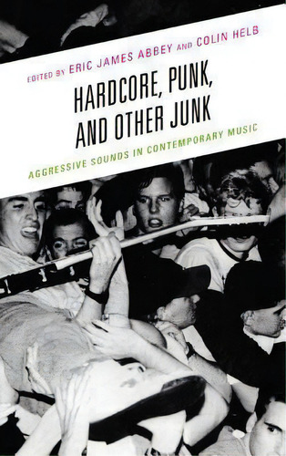 Hardcore, Punk, And Other Junk : Aggressive Sounds In Conte, De Eric James Abbey. Editorial Lexington Books En Inglés