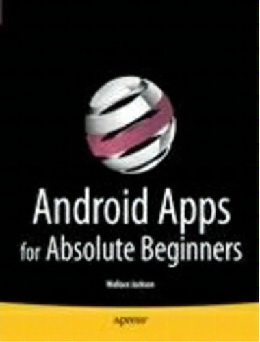 Android Apps For Absolute Beginners, De Wallace Jackson. Editorial Springer-verlag Berlin And Heidelberg Gmbh & Co. Kg, Tapa Blanda En Inglés, 2011