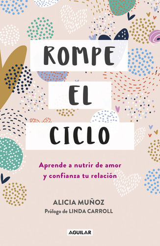 Rompe el ciclo: Aprende a nutrir de amor y confianza tu relación, de Alicia Muñoz., vol. 1.0. Editorial Aguilar, tapa blanda, edición 1.0 en español, 2023