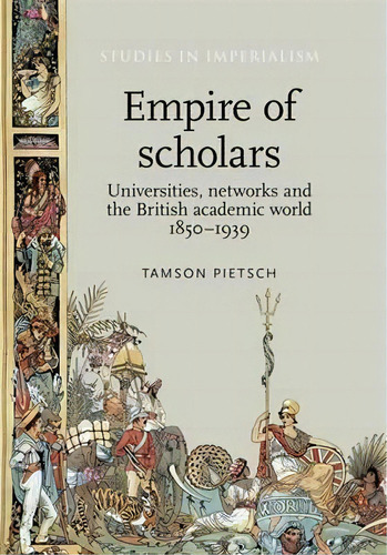 Empire Of Scholars : Universities, Networks And The British Academic World, 1850-1939, De Tamson Pietsch. Editorial Manchester University Press, Tapa Blanda En Inglés