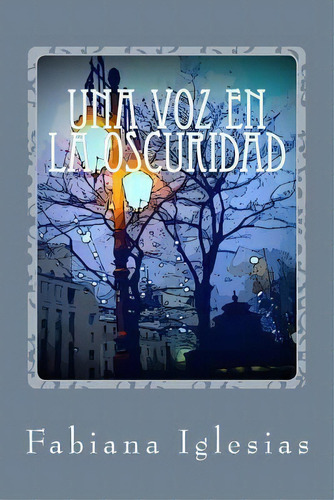 Una Voz En La Oscuridad, De Fabiana Iglesias. Editorial Createspace Independent Publishing Platform, Tapa Blanda En Español