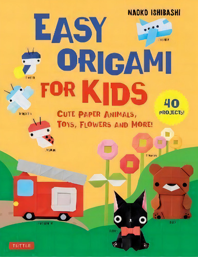 Easy Origami For Kids : Cute Paper Animals, Toys, Flowers And More! (40 Projects), De Ishibashi., Vol. 1. Editorial Tuttle Publishing, Tapa Blanda En Inglés