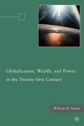 Globalization, Wealth, And Power In The Twenty-first Century, De William R. Nester. Editorial Palgrave Macmillan, Tapa Dura En Inglés