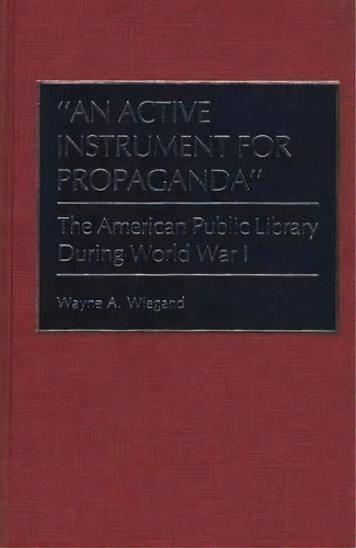 An Active Instrument For Propaganda : The American Public Library During World War I, De Wayne A. Wiegand. Editorial Abc-clio, Tapa Dura En Inglés
