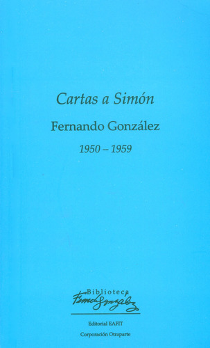 Cartas a Simón: 1950-1959, de Fernando Gonzalez. Serie 9587204421, vol. 1. Editorial U. EAFIT, tapa blanda, edición 2017 en español, 2017