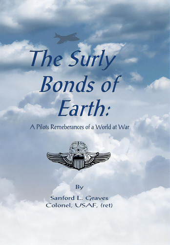 The Surly Bonds Of Earth: A Pilots Rememberances Of A World At War, De Graves Colonel Usaf, Sanford L.. Editorial Authorhouse, Tapa Dura En Inglés