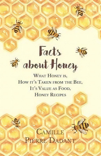Facts About Honey - What Honey Is, How It's Taken From The Bee, It's Value As Food, Honey Recipes, De Camille Pierre Dadant. Editorial Home Farm Books, Tapa Blanda En Inglés, 2016