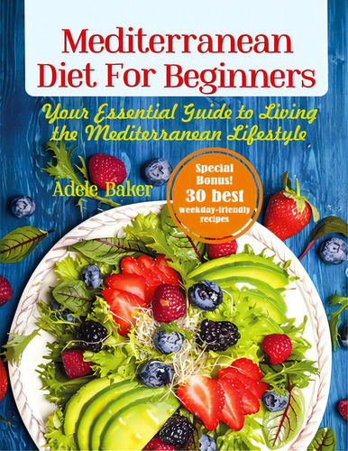 Mediterranean Diet For Beginners: Your Essential Guide To Living The Mediterranean Lifestyle, De Baker, Adele., Vol. 1. Editorial Indy Pub, Tapa Blanda En Inglés