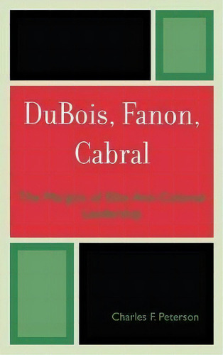 Dubois, Fanon, Cabral : The Margins Of Elite Anti-colonial Leadership, De Charles F. Peterson. Editorial Lexington Books, Tapa Dura En Inglés