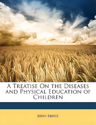 A Treatise On The Diseases And Physical Education Of Children, De Eberle, John. Editorial Nabu Pr, Tapa Blanda En Inglés