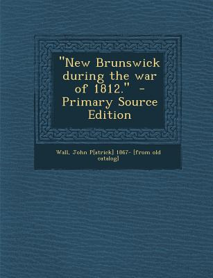 Libro New Brunswick During The War Of 1812. - Wall, John ...