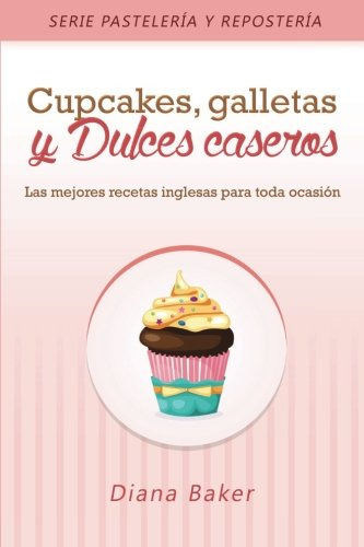 Cupcakes, Galletas Y Dulces Caseros: Las Mejores Recetas Ing