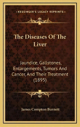 The Diseases Of The Liver : Jaundice, Gallstones, Enlargements, Tumors And Cancer, And Their Trea..., De James Compton Burnett. Editorial Kessinger Publishing, Tapa Dura En Inglés