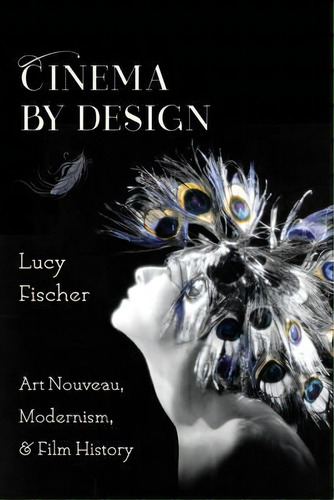 Cinema By Design : Art Nouveau, Modernism, And Film History, De Lucy Fischer. Editorial Columbia University Press, Tapa Blanda En Inglés