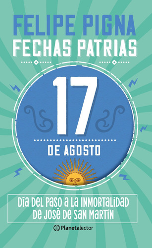 Fechas Patrias. 17 De Agosto De Felipe Pigna - Planetalector