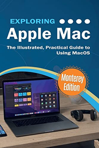 Exploring Apple Mac: Monterey Edition: The Illustrated, Prac